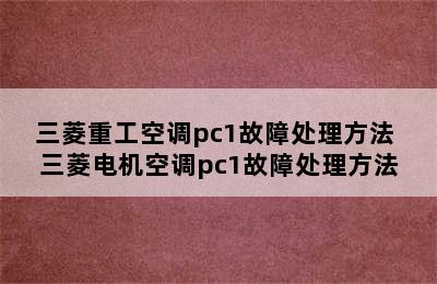 三菱重工空调pc1故障处理方法 三菱电机空调pc1故障处理方法